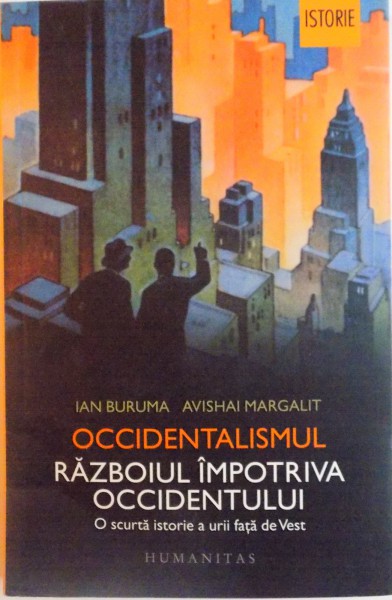 OCCIDENTALISMUL, RAZBOIUL IMPOTRIVA OCCIDENTULUI, O SCURTA ISTORIE A URII FATA DE VEST de IAN BURUMA, AVISHAI MARGALIT, 2016