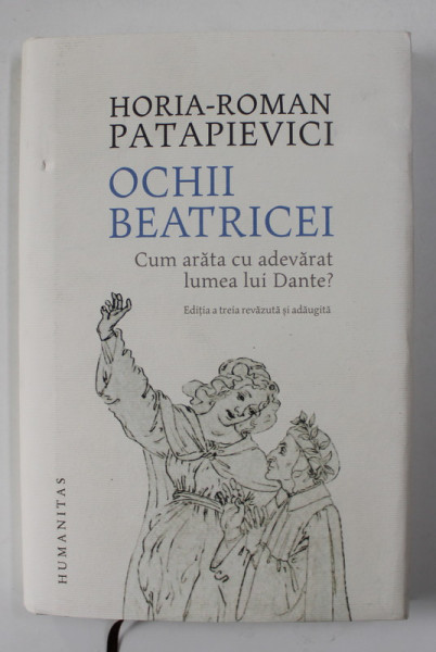 OCHII BEATRICEI - CUM ARATA CU ADEVARAT LUMEA LUI DANTE ? de HORIA - ROMAN PATAPIEVICI , 2019