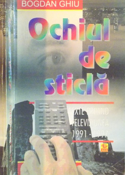 OCHIUL DE STICLA, TEXTE PRIVIND TELEVIZIUNEA 91991-1997) de BOGDAN GHIU, 1997