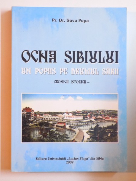 OCNA SIBIULUI - UN POPAS PE DRUMUL SARII - CRONICA ISTORICA de SAVU POPA , 2008