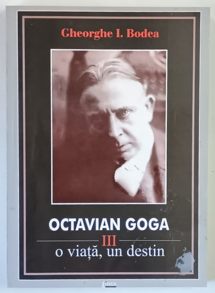 OCTAVIAN GOGA , O VIATA , UN DESTIN , VOLUMUL III de GHEORGHE I. BODEA , 2007