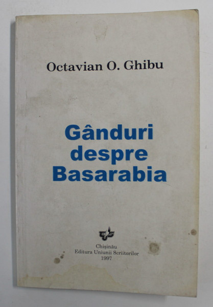 OCTAVIAN O . GHIBU  - GANDURI DESPRE BASARABIA . 1997 , PREZINTA HALOURI  DE APA * , DEDICATIA CONSTANTEI GHIBU *