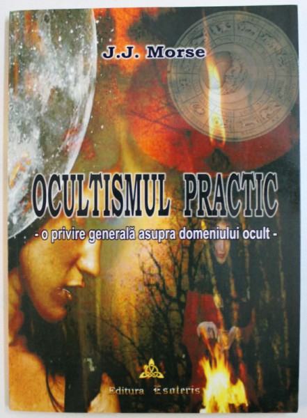 OCULTISMUL PRACTIC  - O PRIVIRE GENERALA ASUPRA FENOMENULUI OCULT de J.J. MORSE , 2015