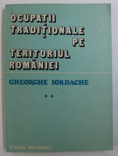 OCUPATII TRADITIONALE PE TERITORIUL ROMANIEI - STUDIU ETNOLOGIC de GHEORGHE IORDACHE , 1986