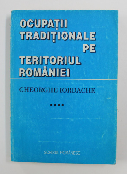 OCUPATII TRADITIONALE PE TERITORIUL ROMANIEI - STUDIU ETNOLOGIC , VOLUMUL IV de GHEORGHE IORDACHE , 1996 , PREZINTA SUBLINIERI CU CREION COLORAT , DEDICATIE*