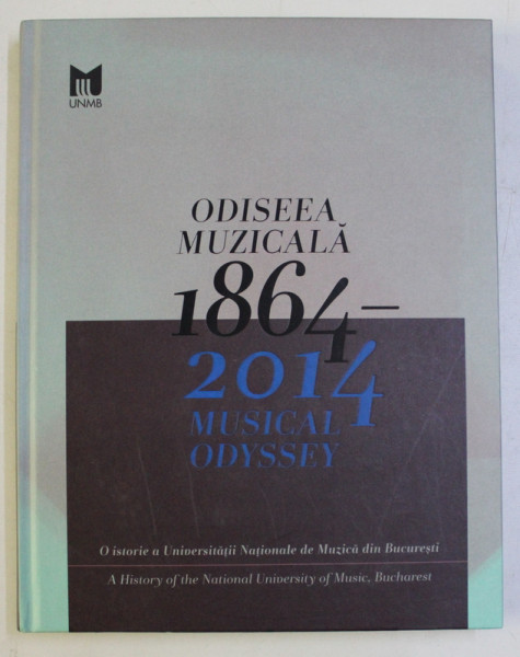 ODISEEA MUZICALA 1864 - 2014 , O ISTORIE A UNIVERSITATII NATIONALE DE MUZICA DIN BUCURESTI , comentata de ANTIGONA RADULESCU , 2014