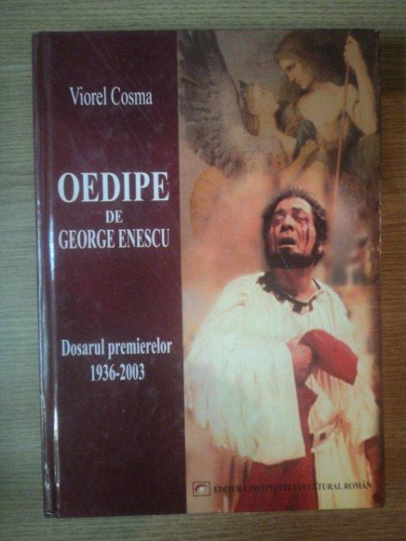 OEDIPE de GEORGE ENESCU . DOSARUL PREMIERELOR 1936-2003 de VIOREL COSMA , 2004