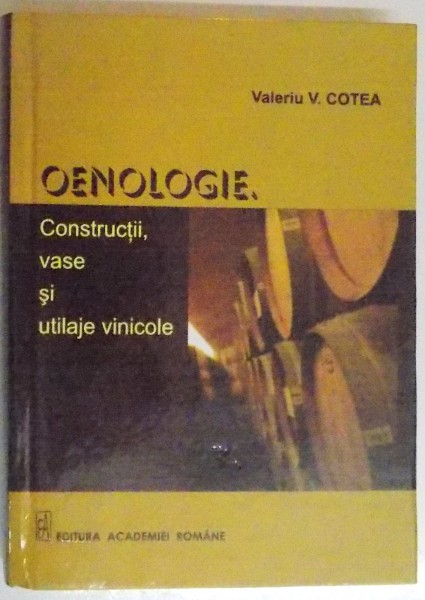 OENOLOGIE, CONSTRUCTII, VASE SI UTILAJE VINICOLE de VALERIU V. COTEA, 2010
