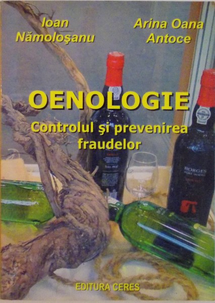 OENOLOGIE, CONTROLUL SI PREVENIREA FRAUDELOR de IOAN NAMOLOSANU, ARINA OANA ANTOCE, 2005