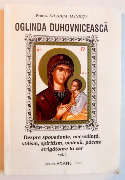 OGLINDA DUHOVNICEASCA DESPRE SPOVEDANIE, NECREDINTA, STILISM, SPIRITISM, VEDENII, PACATE STRIGATOARE LA CER VOL I  de NICODIM MANDITA , 1998 *PREZINTA PETE