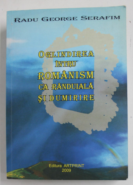 OGLINDIREA INTRU ROMANISM CA RANDUIALA SI DUMIRIRE de RADU GEORGE SERAFIM , 2009 , DEDICATIE *