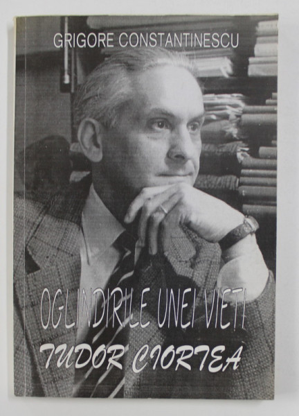 OGLINDIRILE UNEI VIETI - TUDOR CIORTEA de GRIGORE CONSTANTINESCU , 1997 , DEDICATIE*