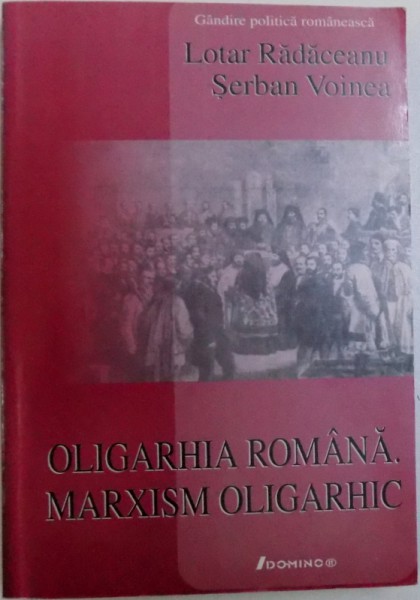 OLIGARHIA ROMANA . MARXISM OLIGARHIC de LOTAR RADACEANU si SERBAN VOINEA , 2005