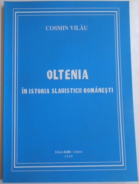 OLTENIA IN ISTORIA SLAVISTICII ROMANESTI de COSMIN VILAU , 2009 , DEDICATIE