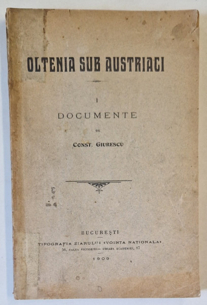 OLTENIA SUB AUSTRIACI, VOLUMUL I  - DOCUMENTE de CONST . GIURESCU, REPRODUCE DOCUMENTE SCRISE IN GERMANA  - LATINA  - ROMANA , 1909