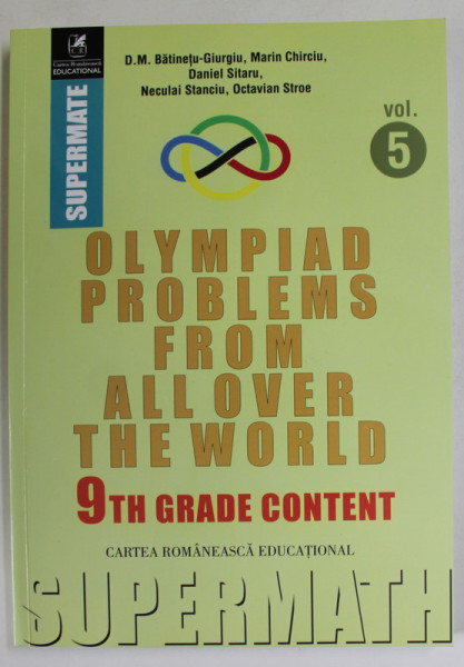 OLYMPIAD PROBLEMS FROM ALL OVER THE WORLD , VOLUME 5 : 9th GRADE CONTENT by D.M. BATINETU - GIURGIU ...OCTAVIAN STROE  , 2018