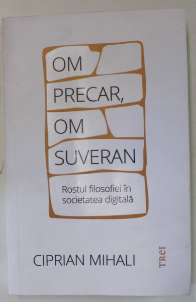 OM PRECAR , OM SUVERAN , ROSTUL FILOSOFIEI IN SOCIETATEA DIGITALA de CIPRIAN MIHALI , 2023, PREZINTA  HALOURI DE APA *, dedicatie *