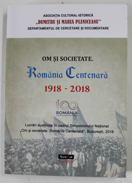 OM SI  SOCIETATE . ROMANIA CENTENARA 1918- 2018 , coordonatori ANDREI POPETE PATRASCU si NICOLAE DITA , SIMPOZION NATIONAL , 2018