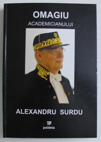 OMAGIU ACADEMICIANULUI ALEXANDRU SURDU , ED. INGRIJITA de DOMINIC GEORGESCU , DRAGOS POPESCU , 2008