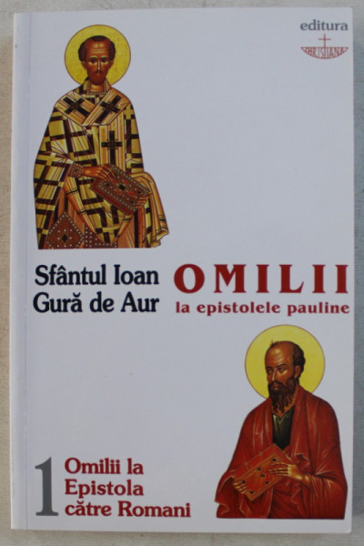 OMILII LA EPISTOLELE PAULINE I , OMILII LA EPISTOLA CATRE ROMANI A SFANTUL APOSTOL PAVEL de IOAN GURA DE AUR , 2005