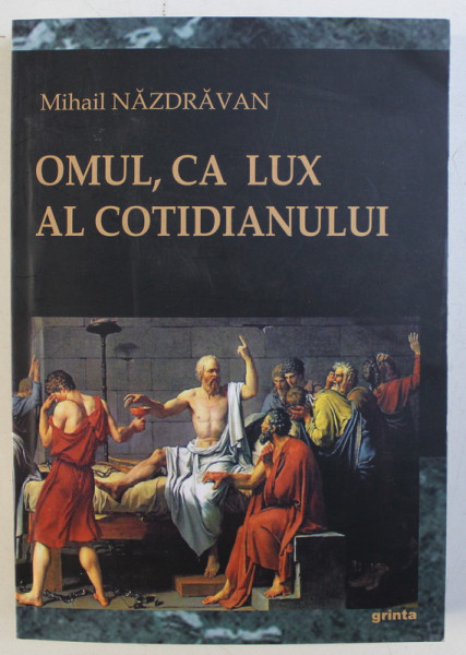 OMUL , CA LUX AL COTIDIANULUI de MIHAIL NAZDRAVAN , 2014 *DEDICATIE CATRE ACAD. ALEXANDRU BOBOC