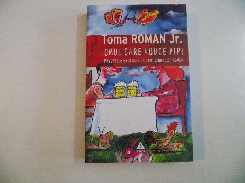 OMUL CARE ADUCE PIPI , POVESTILE EROTICE ALE UNUI JURNALIST ROMAN de TOMA ROMAN JR. 2009