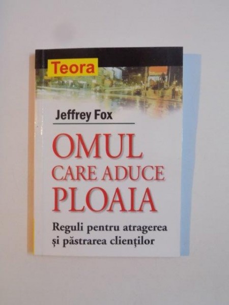 OMUL CARE ADUCE PLOAIA , REGULI PENTRU ATRAGEREA SI PASTRAREA CLIENTILOR de JEFFREY FOX  2003