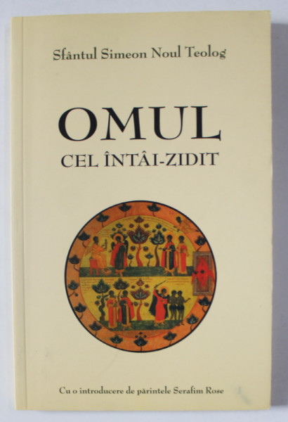 OMUL CEL INTAI - ZIDIT de SFANTUL SIMEON NOUL TEOLOG , introducere de PARINTELE SERAFIM ROSE , 2015