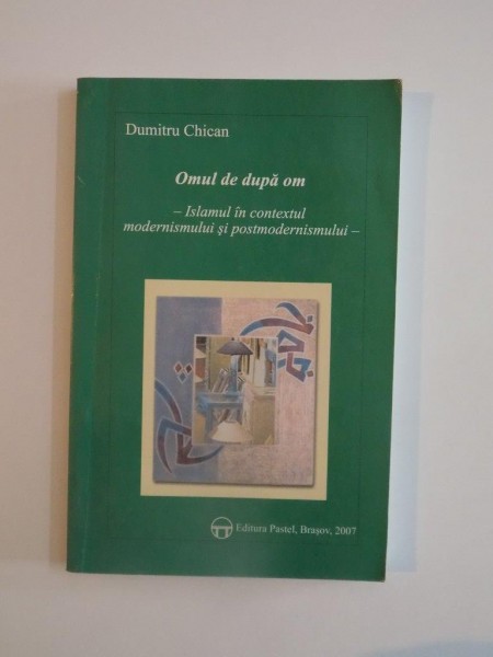 OMUL DE DUPA OM ,  ISLAMUL IN CONTEXTUL MODERNISMULUI SI POSTMODERNISMULUI de DUMITRU CHICAN