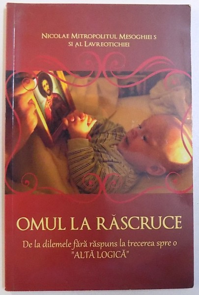 OMUL  LA  RASCRUCE  - DE LA DILEMELE FARA RASPUNS LA TRECEREA SPRE O " ALTA LOGICA " de NICOLAE MITROPOLITUL MESOGHIEI SI AL LAVREOTICHIEI , 2012