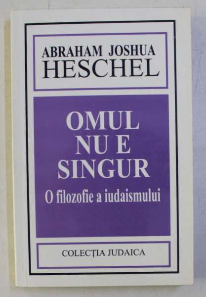 OMUL NU E SINGUR . O FILOZOFIE A IUDAISMULUI de ABRAHAM JOSHUA HESCHEL , 2001