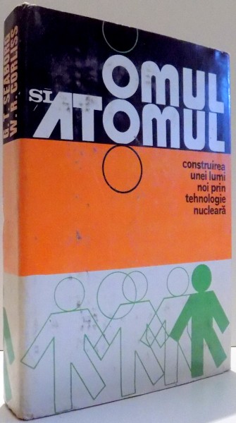 OMUL SI ATOMUL, CONSTRUIREA UNEI LUMI NOI PRIN TEHNOLOGIE NUCLEARA de GLENN T. SEABORG, WILLIAM R. CORLISS , 1974