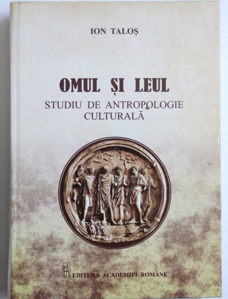 OMUL SI LEUL, STUDIU DE ANTROPOLOGIE CULTURALA de ION TALOS , 2013