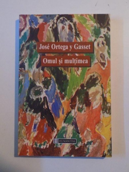 OMUL SI MULTIMEA de JOSE ORTEGA Y. GASSET , 2001