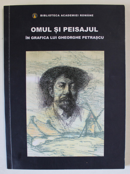 OMUL SI PEISAJUL IN GRAFICA LUI GHEORGHE PETRASCU , CATALOG DE EXPOZITIE 26 IUNIE - 19 IULIE 2019 , APARUTA LA BUUCRESTI , 2019