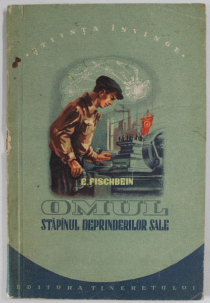 OMUL - STAPANUL DEPRINDERILOR SALE de E. FISCHBEIN , 1955