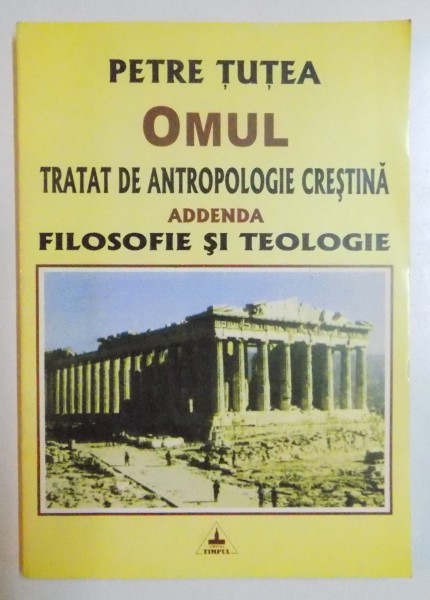 OMUL , TRATAT DE ANTROPLOGIE CRESTINA / ADDENDA , FILOSOFIE SI TEOLOGIE de PETRE TUTEA , 2001