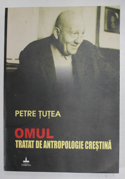 OMUL , TRATAT DE ANTROPOLOGIE CRESTINA de PETRE TUTEA , 2005 *MINIMA UZURA