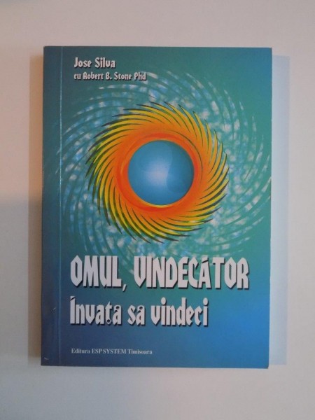 OMUL VINDECATOR , INVATA SA VINDECI de JOSE SILVA , ROBERT B. STONE PH. D , 2011