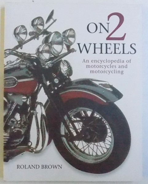 ON 2 WHEELS - AN ENCYCLOPEDIA OF MOTORCYCLES AND MOTORCYCLING de ROLAND BROWN, 2004