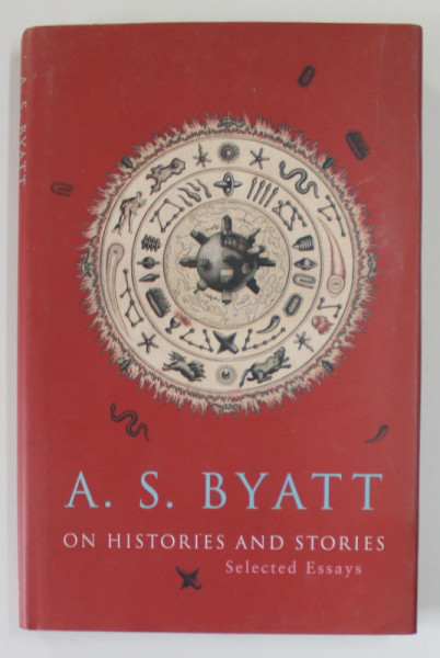 ON HISTORIES AND STORIES , SELECTED ESSAYS by A.S. BYATT , 2000