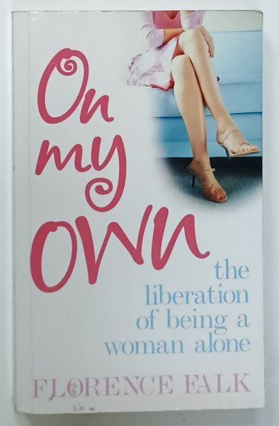 ON MY OWN by FLORENCE FALK , THE LIBERATION OF BEING A WOMAN ALONE , 2007
