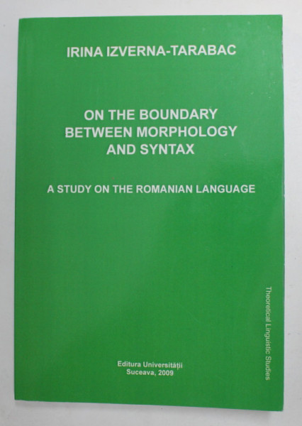 ON THE BOUNDARY BETWEEN MORPHOLOGY AND SYNTAX - A STUDY OF THE ROMANIAN LANGUAGE by IRINA IZVERNA - TARABAC , 2009