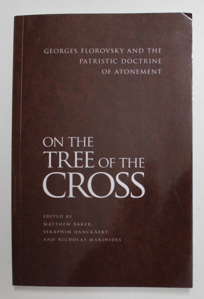 ON THE TREE OF THE CROSS , GEORGES FLOROVSKY AND THE PATRISTIC DOCTRINE OF ATONEMENT edited by MATTHEW BAKER ...NICHOLAS MARINIDES , 2020