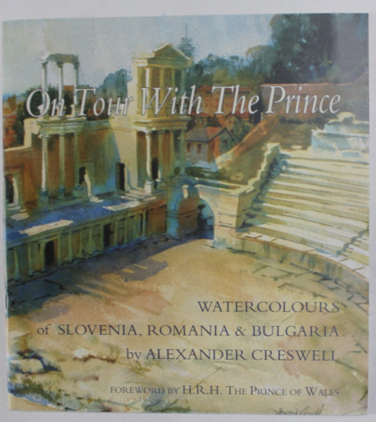 ON TOUR WITH THE PRINCE , WATERCOLOURS OF SLOVENIA , ROMANIA and BULGARIA by ALEXANDER CRESWELL , foreword by H.R.H. THE PRINCE OF WALES , 2000