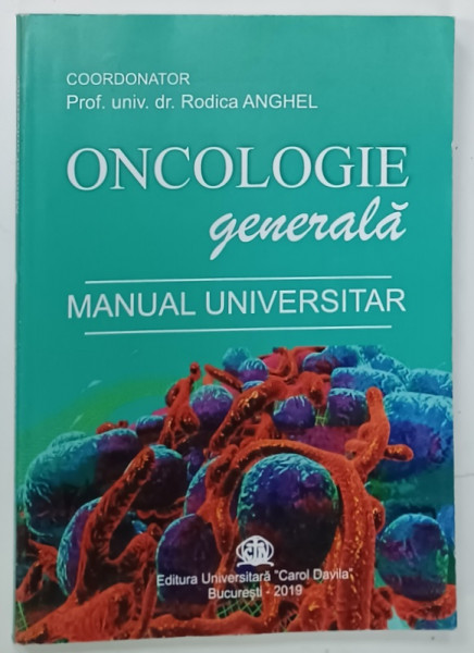 ONCOLOGIE GENERALA , MANUAL UNIVERSITAR , coordonator Prof. univ .dr. RODICA ANGHEL , 2019