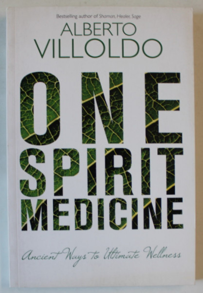 ONE SPIRIT MEDICINE , ANCIENT WAYS TO ULTIMATE WELLNESS By ALBERTO VILLOLDO , 2015