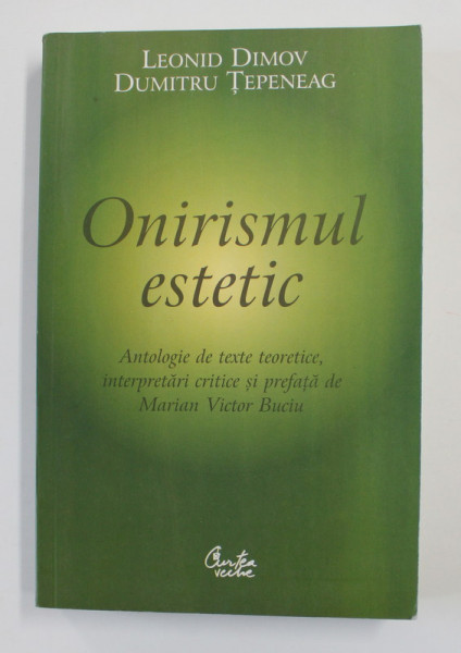 ONIRISMUL ESTETIC de LEONID DIMOV si DUMITRU TEPENEAG  , antologie de texte teoretice , interpretari critice de MARIAN VICTOR BUCIU , 2007