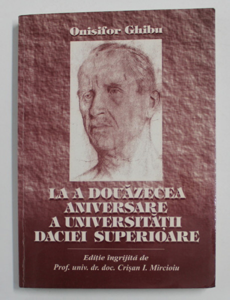 ONISIFOR GHIBU - LA A DOUAZECEA ANIVERSARE A UNIVERSITATII DACIEI SUPERIOARE , editie de CRISAN MIRCIOIU , 2001 , DEDICATIE *