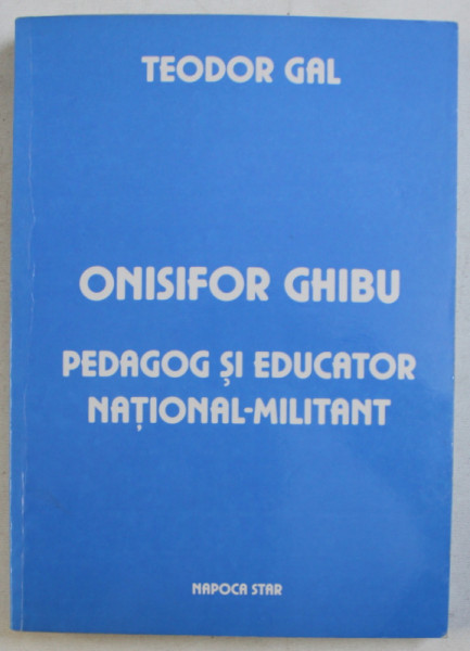 ONISIFOR GHIBU , PEDAGOG SI EDUCATOR NATIONAL - MILITANT de TEODOR GAL , 2002 *CONTINE SUBLNIERI IN TEXT